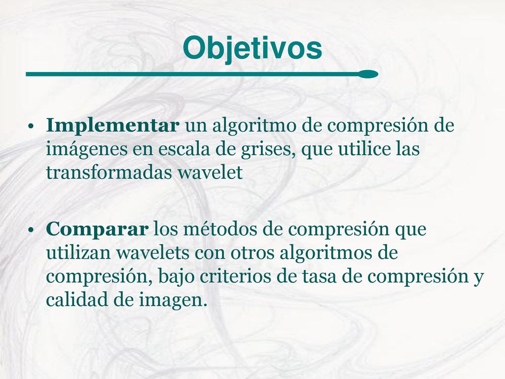 Objetivos Implementar un algoritmo de compresión de imágenes en escala de grises, que utilice las transformadas wavelet.