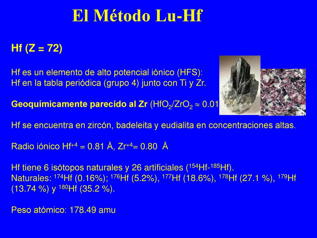 El Método Lu-Hf Hf (Z = 72) Hf es un elemento de alto potencial iónico (HFS): Hf en la tabla periódica (grupo 4) junto con Ti y Zr.