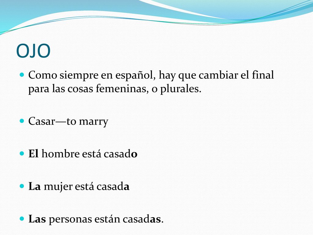 OJO Como siempre en español, hay que cambiar el final para las cosas femeninas, o plurales. Casar—to marry.