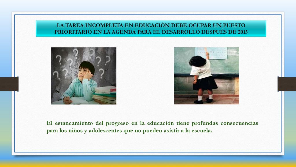 LA TAREA INCOMPLETA EN EDUCACIÓN DEBE OCUPAR UN PUESTO PRIORITARIO EN LA AGENDA PARA EL DESARROLLO DESPUÉS DE 2015