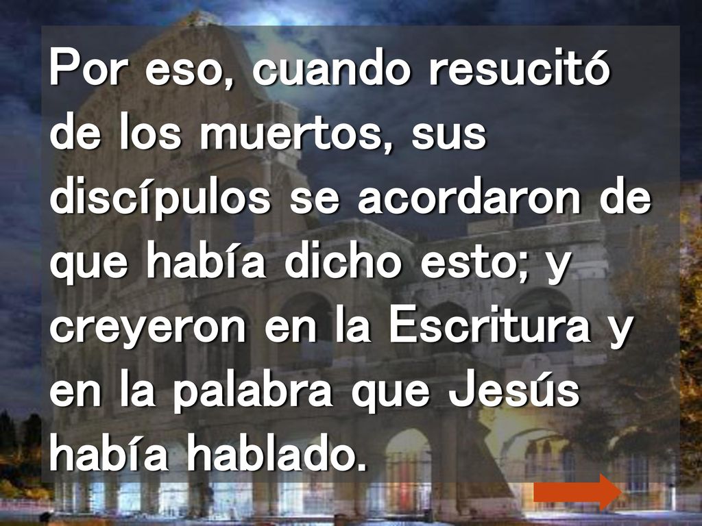 Por eso, cuando resucitó de los muertos, sus discípulos se acordaron de que había dicho esto; y creyeron en la Escritura y en la palabra que Jesús había hablado.