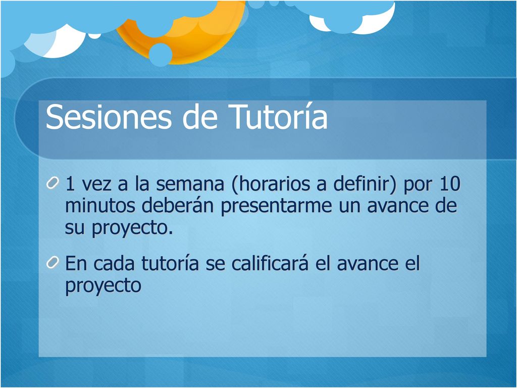Sesiones de Tutoría 1 vez a la semana (horarios a definir) por 10 minutos deberán presentarme un avance de su proyecto.
