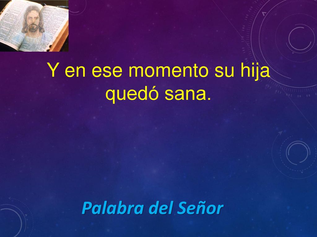 Y en ese momento su hija quedó sana. Palabra del Señor