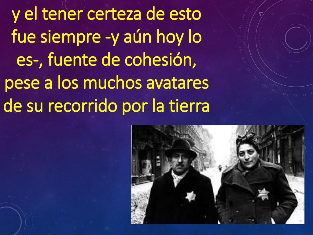 y el tener certeza de esto fue siempre -y aún hoy lo es-, fuente de cohesión, pese a los muchos avatares de su recorrido por la tierra