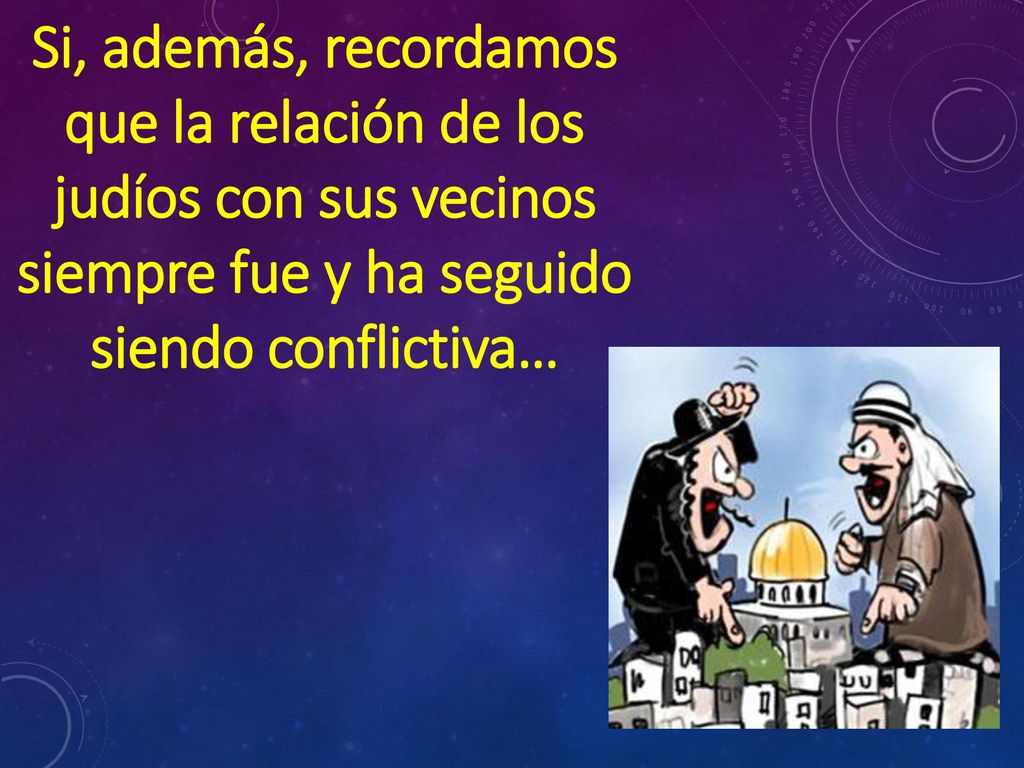 Si, además, recordamos que la relación de los judíos con sus vecinos siempre fue y ha seguido siendo conflictiva…