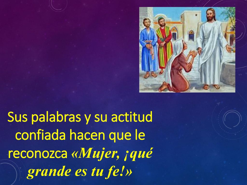 Sus palabras y su actitud confiada hacen que le reconozca «Mujer, ¡qué grande es tu fe!»