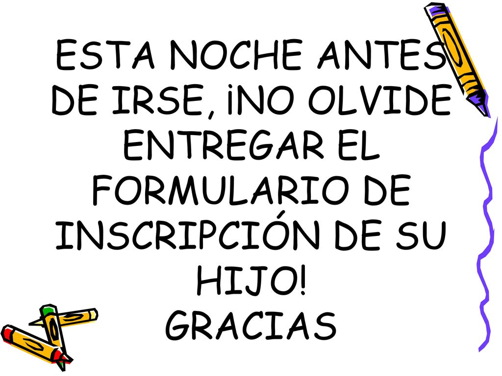 ESTA NOCHE ANTES DE IRSE, ¡NO OLVIDE ENTREGAR EL FORMULARIO DE INSCRIPCIÓN DE SU HIJO! GRACIAS