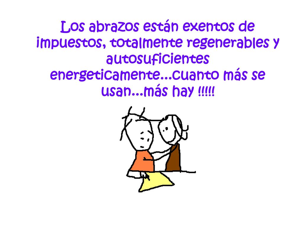 Los abrazos están exentos de impuestos, totalmente regenerables y autosuficientes energeticamente...cuanto más se usan...más hay !!!!!