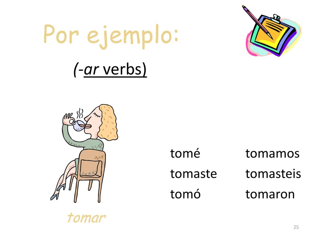 Por ejemplo: (-ar verbs) tomar tomé tomaste tomó tomamos tomasteis