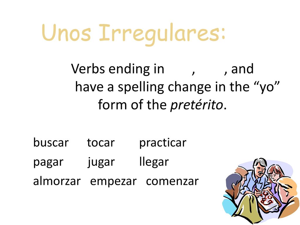 Unos Irregulares: Verbs ending in -car, -gar, and -zar have a spelling change in the yo form of the pretérito.