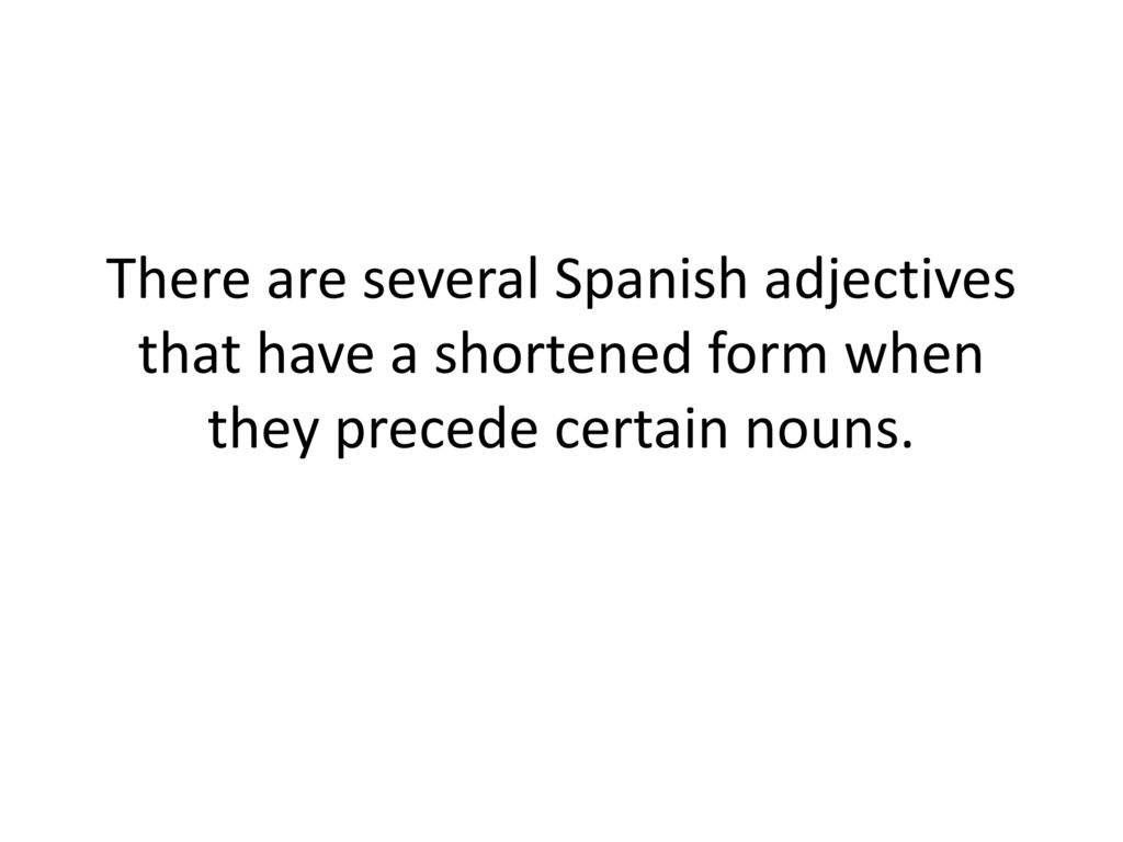 There are several Spanish adjectives that have a shortened form when they precede certain nouns.