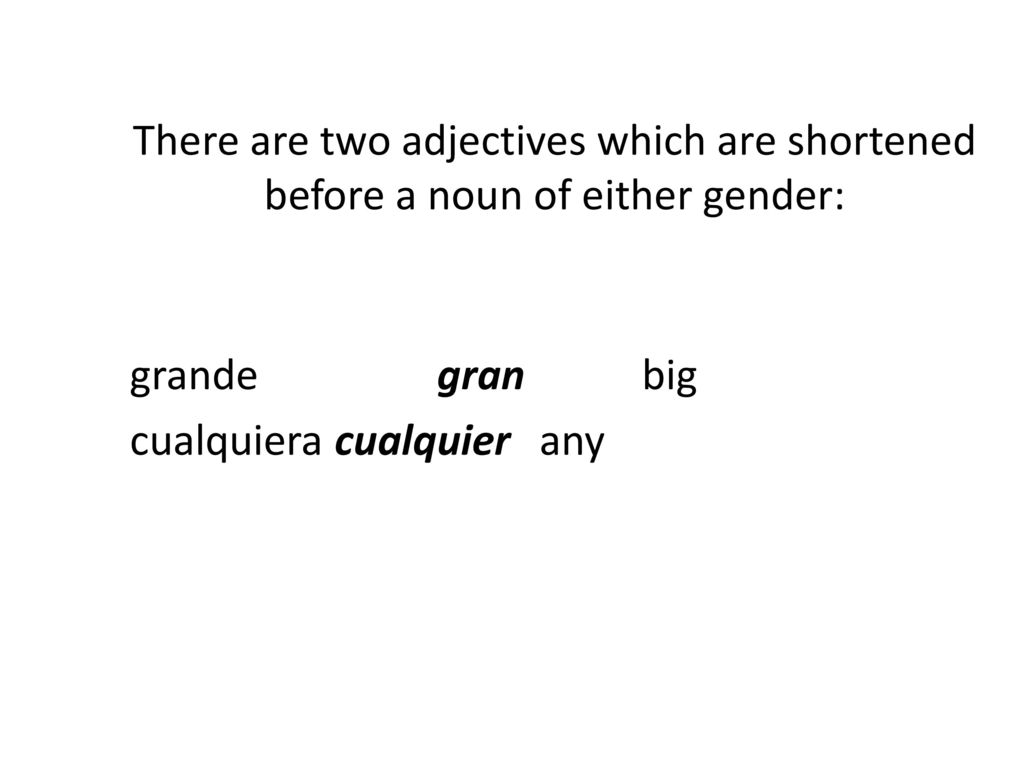 There are two adjectives which are shortened before a noun of either gender: