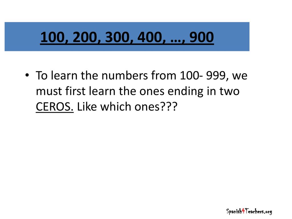 100, 200, 300, 400, …, 900 To learn the numbers from , we must first learn the ones ending in two CEROS. Like which ones