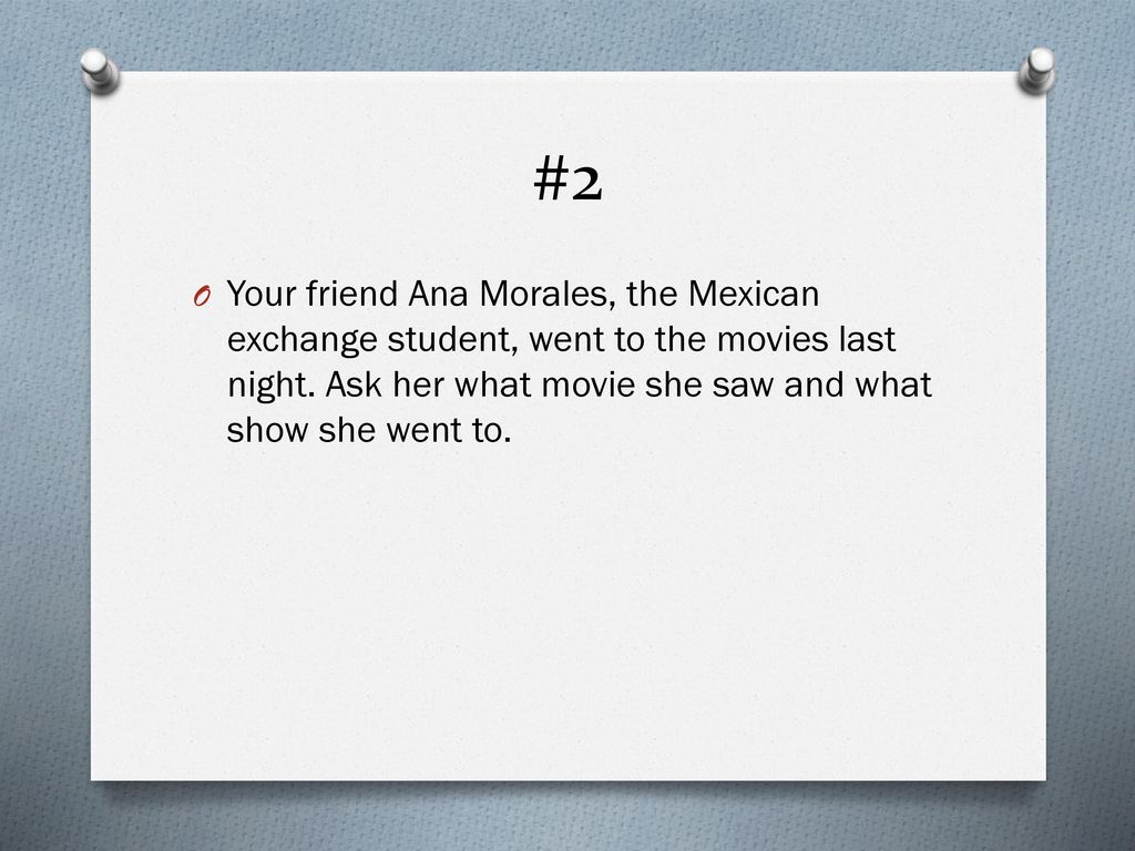 #2 Your friend Ana Morales, the Mexican exchange student, went to the movies last night.