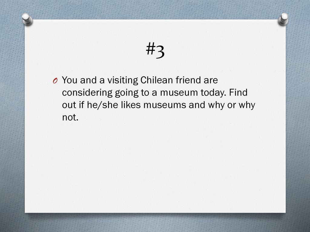 #3 You and a visiting Chilean friend are considering going to a museum today.