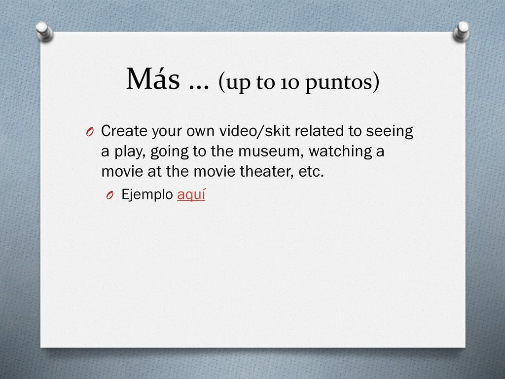 Más … (up to 10 puntos) Create your own video/skit related to seeing a play, going to the museum, watching a movie at the movie theater, etc.