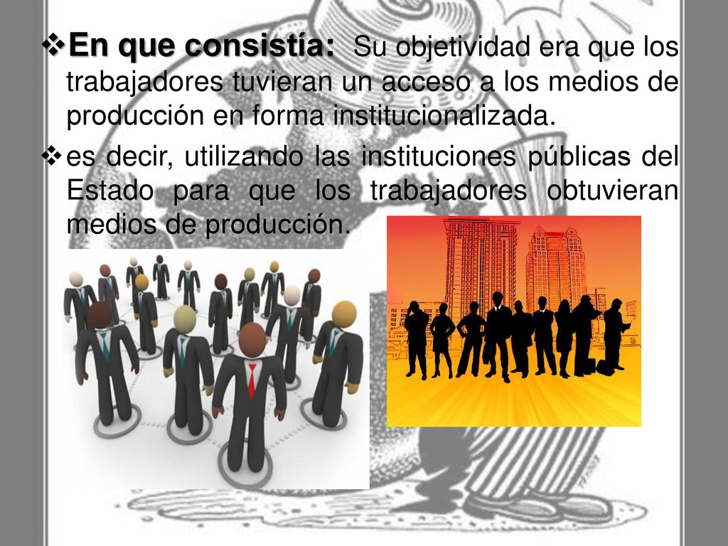 En que consistía: Su objetividad era que los trabajadores tuvieran un acceso a los medios de producción en forma institucionalizada.