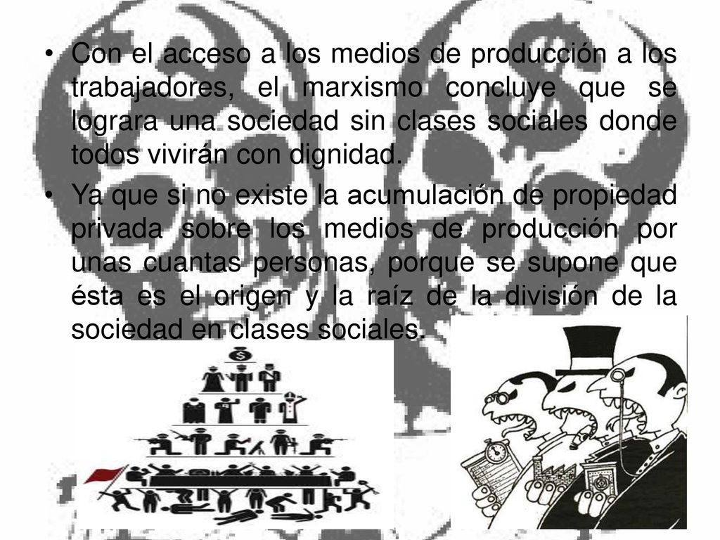 Con el acceso a los medios de producción a los trabajadores, el marxismo concluye que se lograra una sociedad sin clases sociales donde todos vivirán con dignidad.