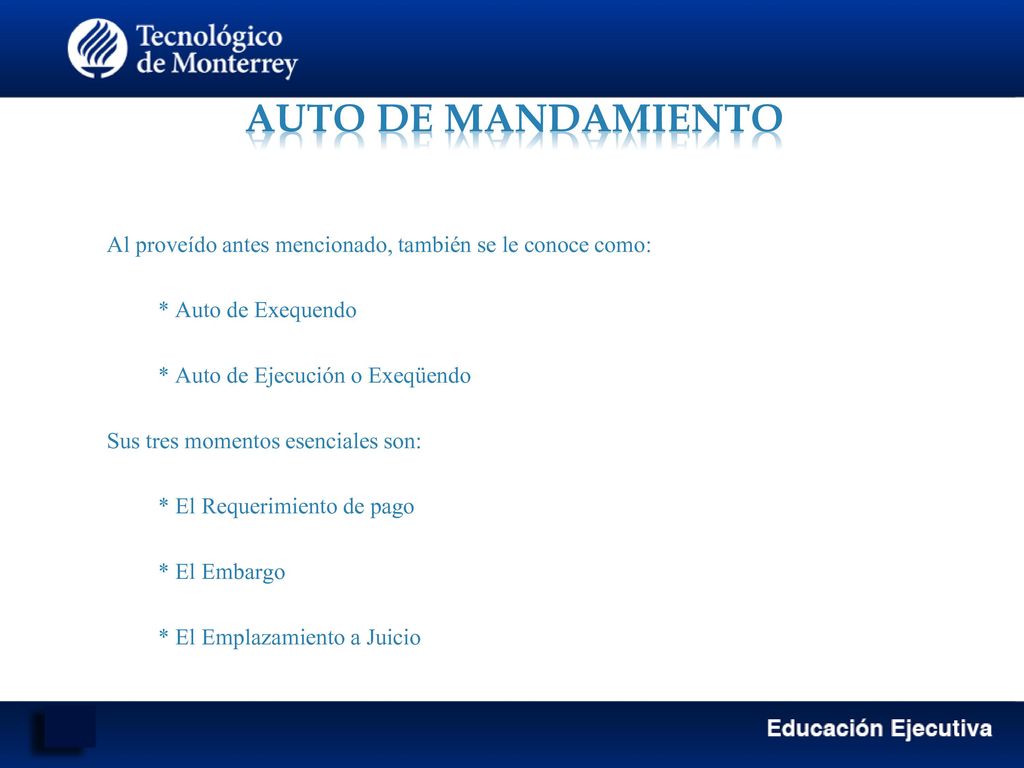 AUTO DE MANDAMIENTO Al proveído antes mencionado, también se le conoce como: * Auto de Exequendo. * Auto de Ejecución o Exeqüendo.