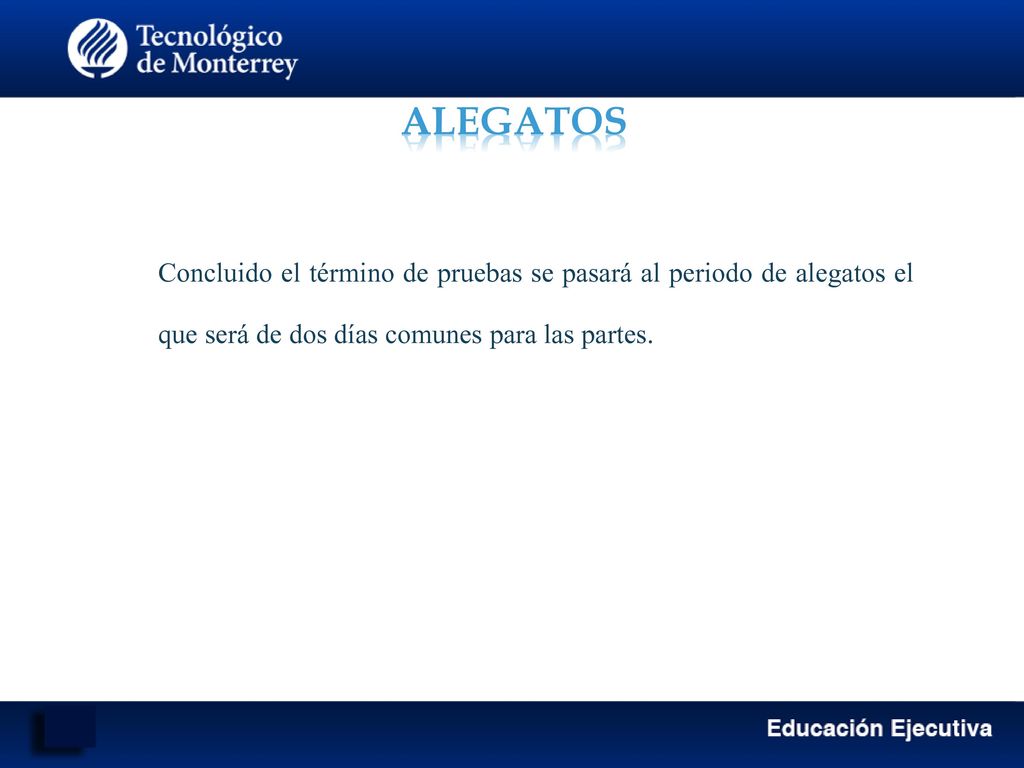 ALEGATOS Concluido el término de pruebas se pasará al periodo de alegatos el que será de dos días comunes para las partes.