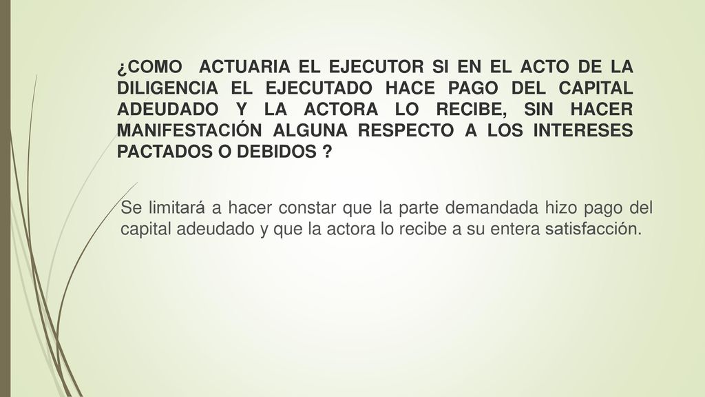 ¿COMO ACTUARIA EL EJECUTOR SI EN EL ACTO DE LA DILIGENCIA EL EJECUTADO HACE PAGO DEL CAPITAL ADEUDADO Y LA ACTORA LO RECIBE, SIN HACER MANIFESTACIÓN ALGUNA RESPECTO A LOS INTERESES PACTADOS O DEBIDOS