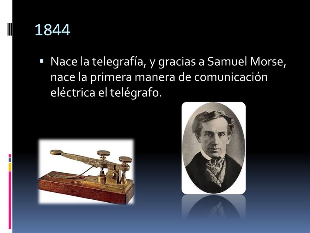 1844 Nace la telegrafía, y gracias a Samuel Morse, nace la primera manera de comunicación eléctrica el telégrafo.