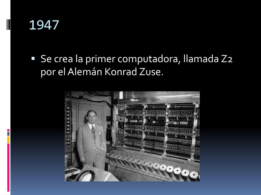 1947 Se crea la primer computadora, llamada Z2 por el Alemán Konrad Zuse.