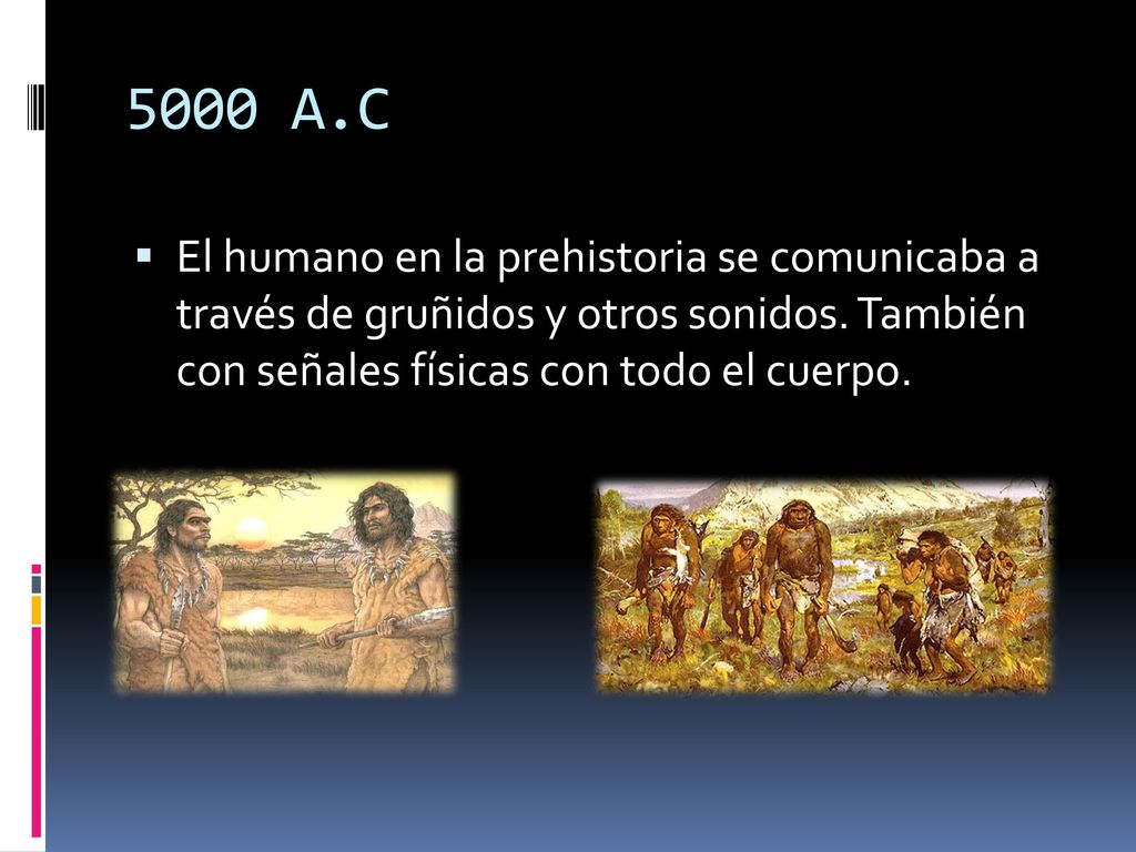 5000 A.C El humano en la prehistoria se comunicaba a través de gruñidos y otros sonidos.