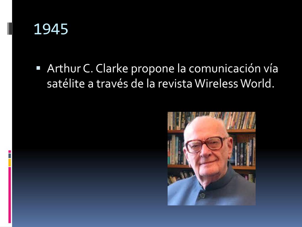 1945 Arthur C. Clarke propone la comunicación vía satélite a través de la revista Wireless World.