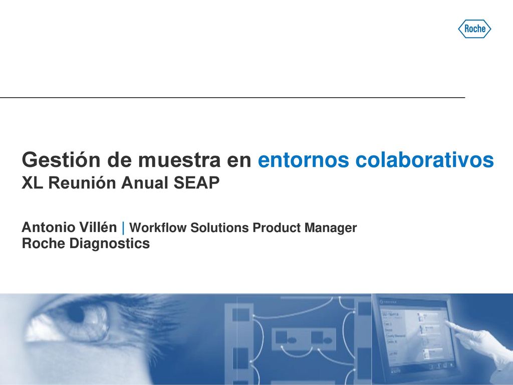 Gestión de muestra en entornos colaborativos XL Reunión Anual SEAP Antonio Villén | Workflow Solutions Product Manager Roche Diagnostics