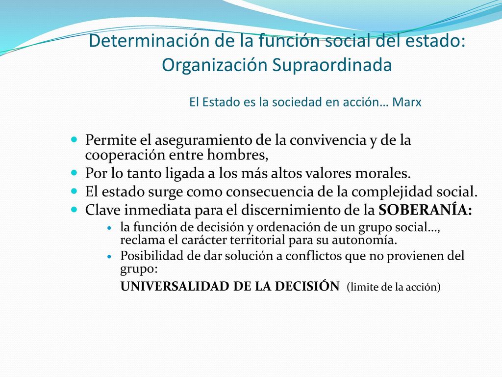 Determinación de la función social del estado: Organización Supraordinada El Estado es la sociedad en acción… Marx