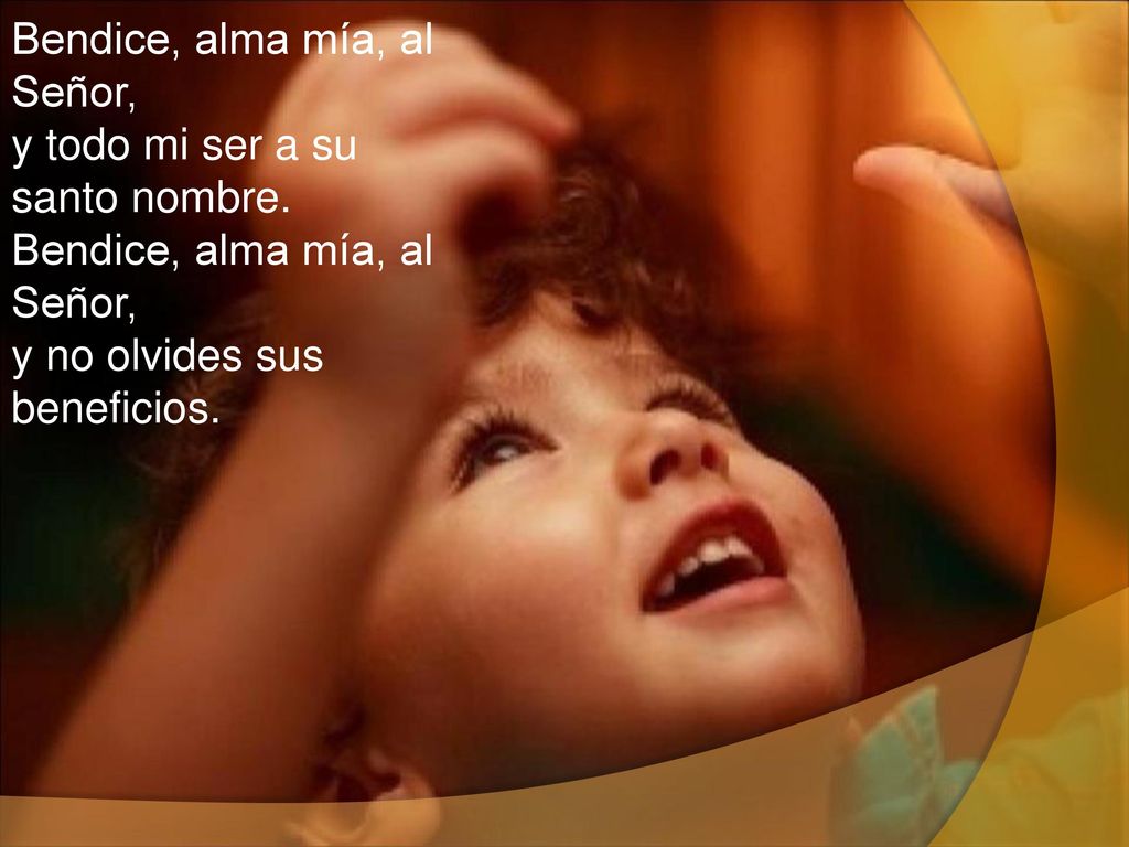 Bendice, alma mía, al Señor, y todo mi ser a su santo nombre