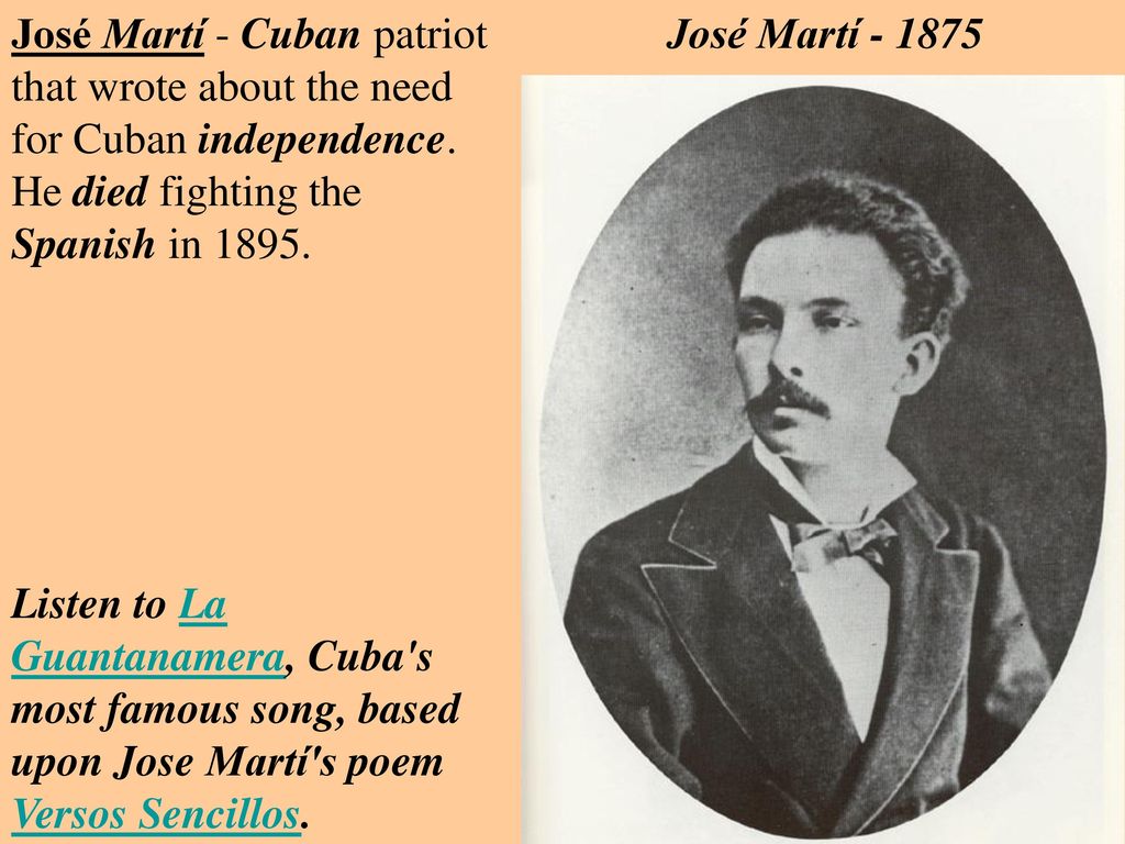 José Martí - Cuban patriot that wrote about the need for Cuban independence. He died fighting the Spanish in 1895.