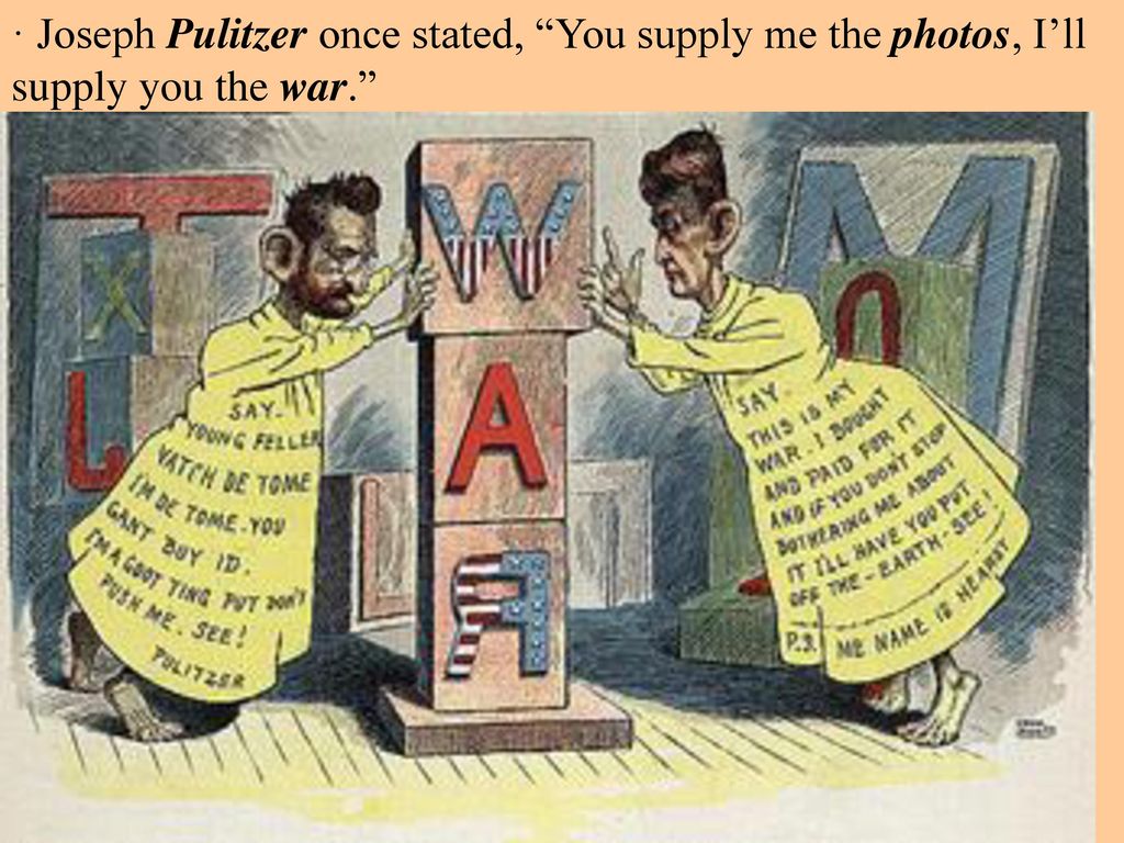 · Joseph Pulitzer once stated, You supply me the photos, I’ll supply you the war.
