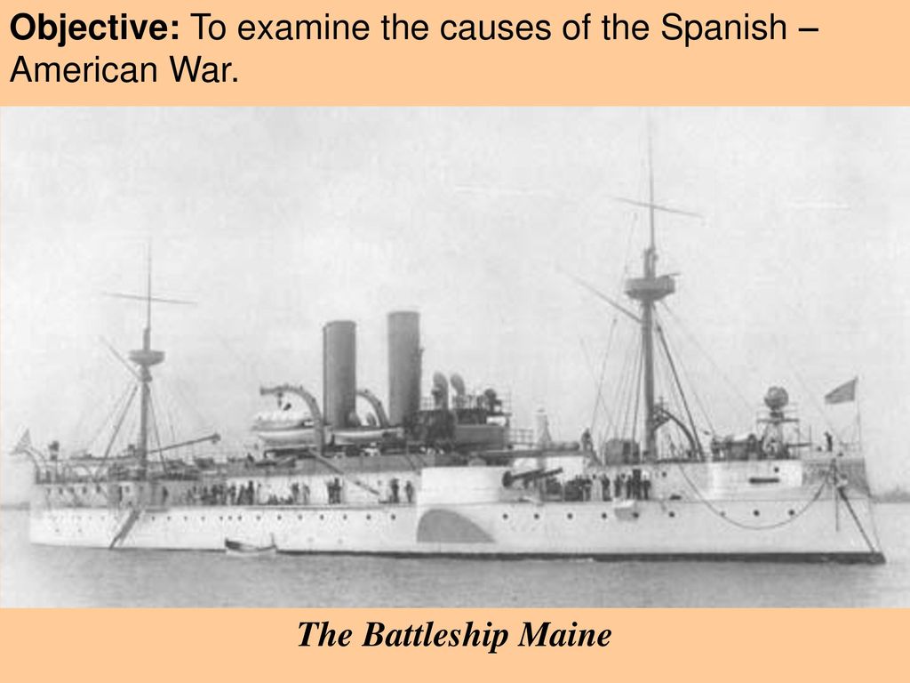 Objective: To examine the causes of the Spanish – American War.