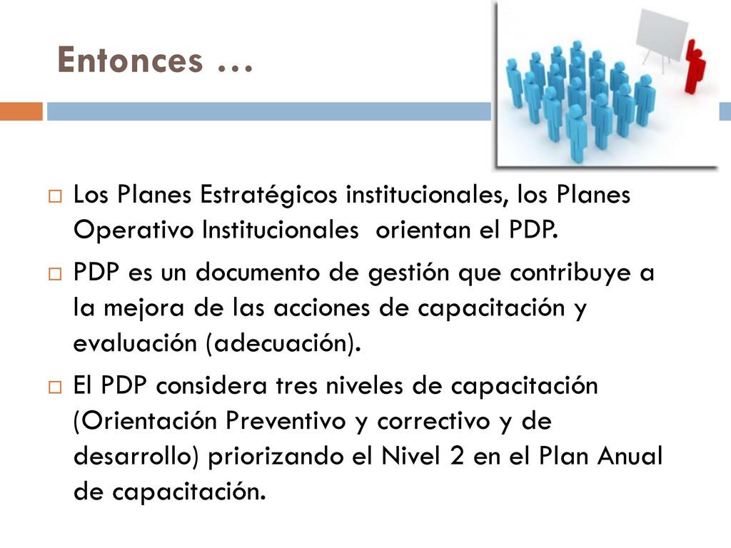 Entonces … Los Planes Estratégicos institucionales, los Planes Operativo Institucionales orientan el PDP.
