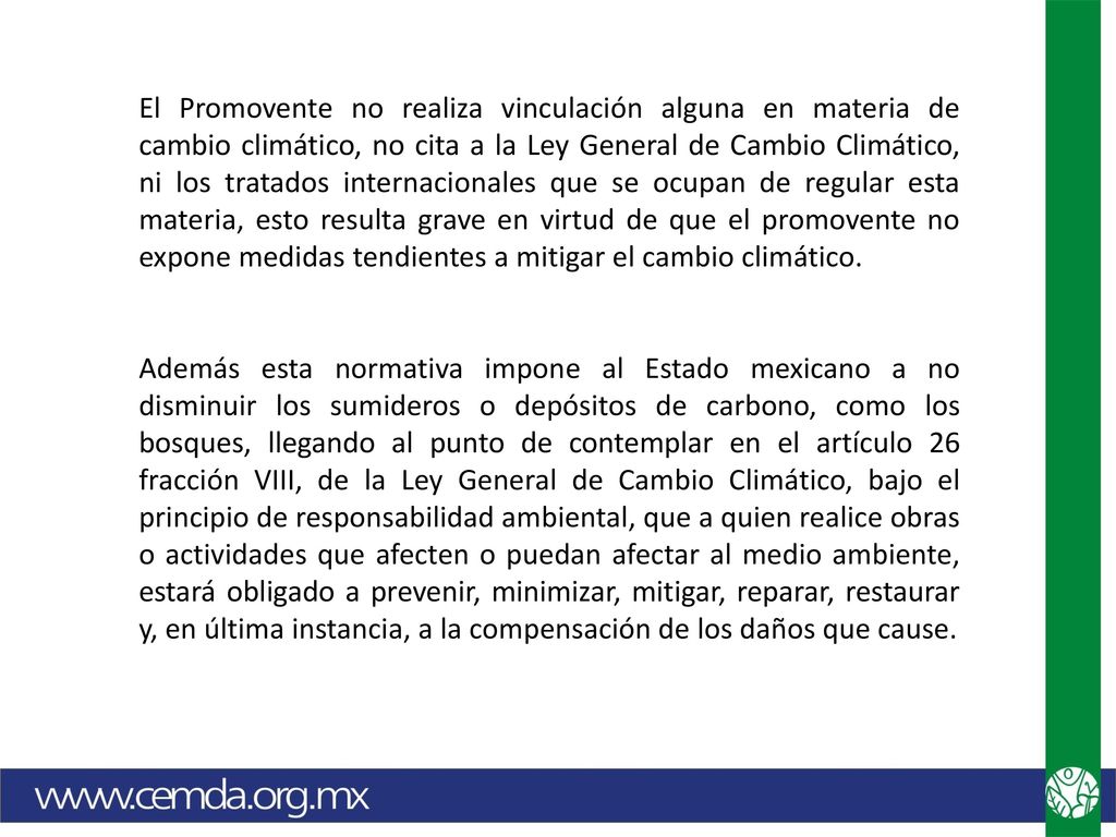 El Promovente no realiza vinculación alguna en materia de cambio climático, no cita a la Ley General de Cambio Climático, ni los tratados internacionales que se ocupan de regular esta materia, esto resulta grave en virtud de que el promovente no expone medidas tendientes a mitigar el cambio climático.