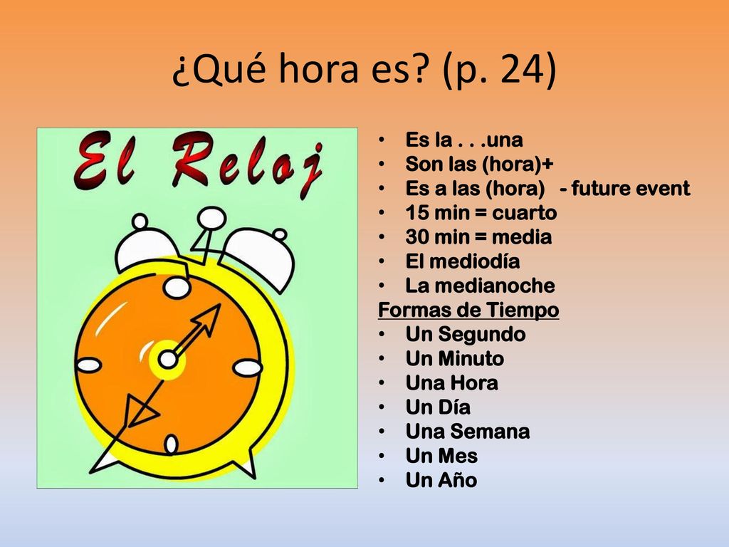 ¿Qué hora es (p. 24) Es la . . .una Son las (hora)+