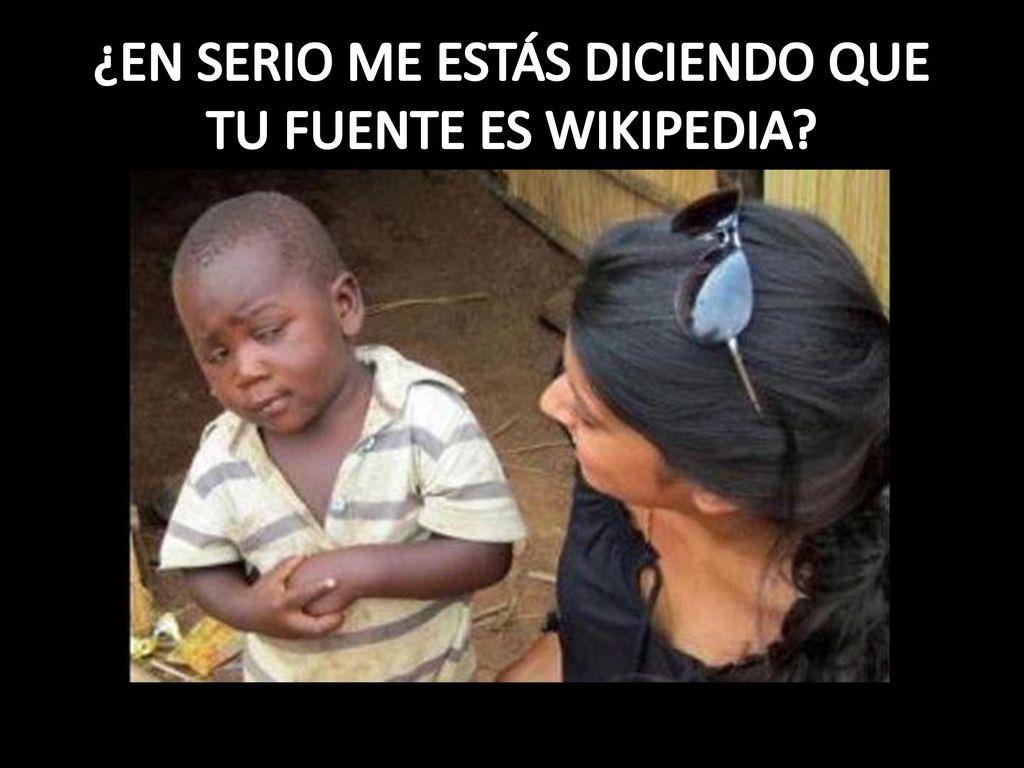 ¿EN SERIO ME ESTÁS DICIENDO QUE TU FUENTE ES WIKIPEDIA