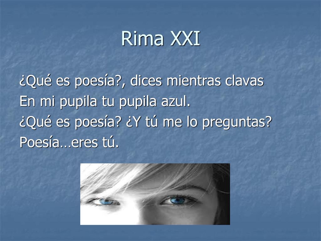 Rima XXI ¿Qué es poesía , dices mientras clavas En mi pupila tu pupila azul.