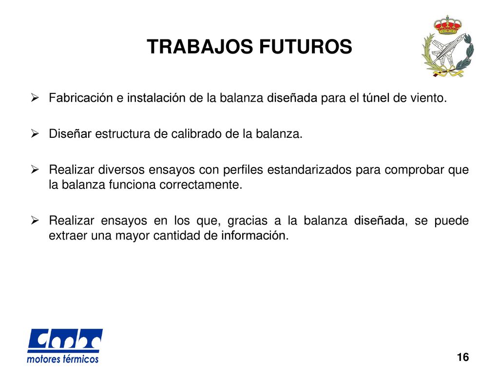 TRABAJOS FUTUROS Fabricación e instalación de la balanza diseñada para el túnel de viento. Diseñar estructura de calibrado de la balanza.