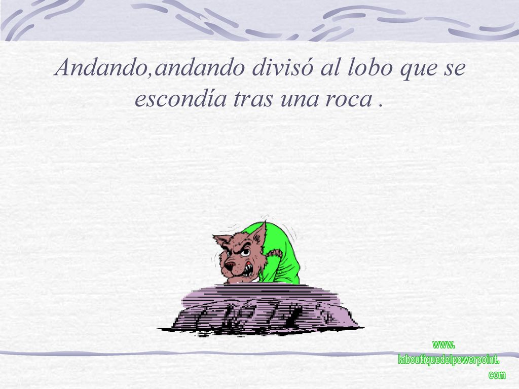 Andando,andando divisó al lobo que se escondía tras una roca .