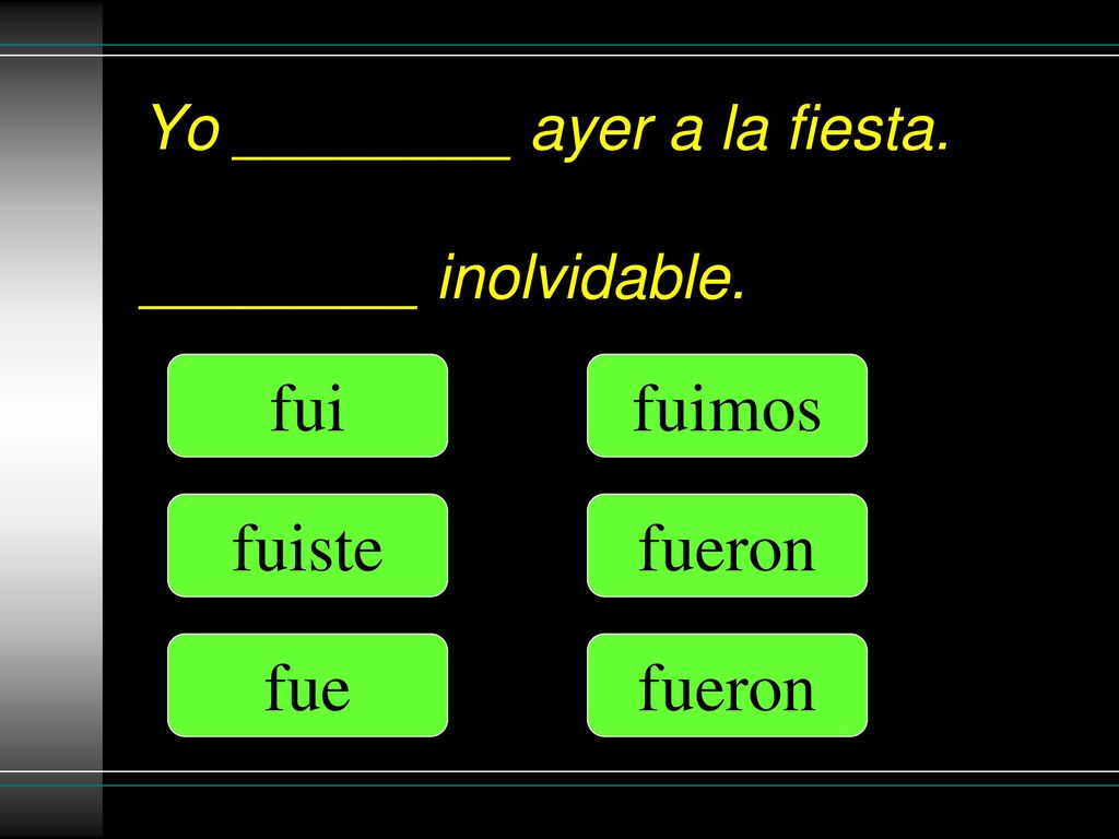 Yo ________ ayer a la fiesta. ________ inolvidable.