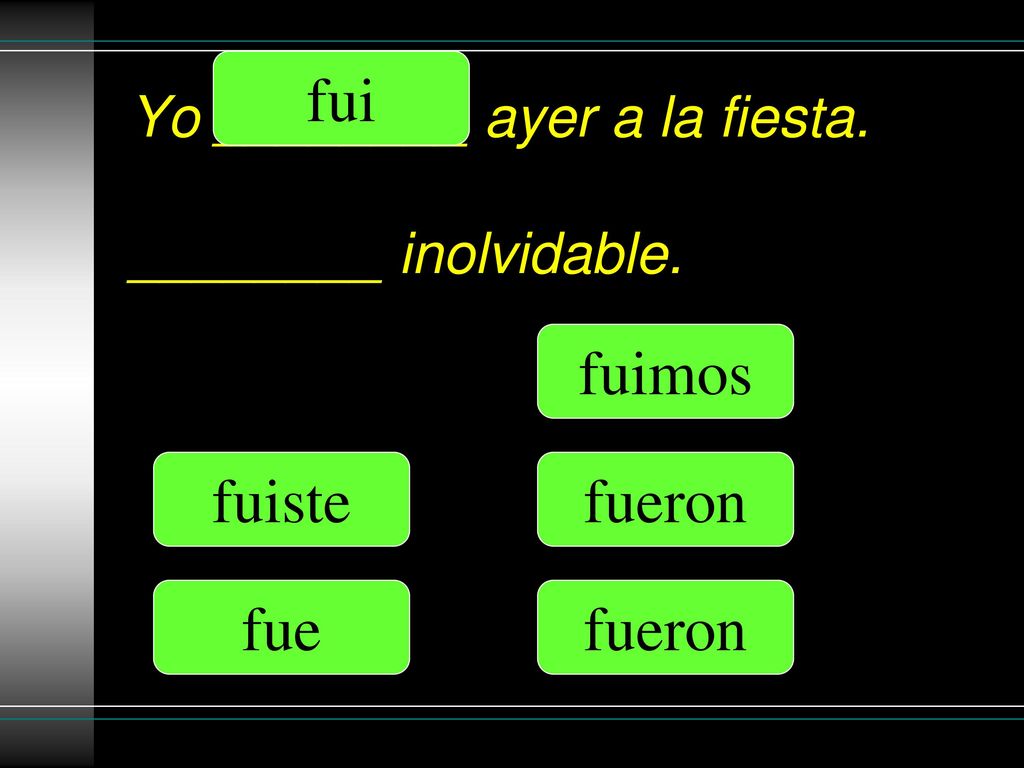 Yo ________ ayer a la fiesta. ________ inolvidable.