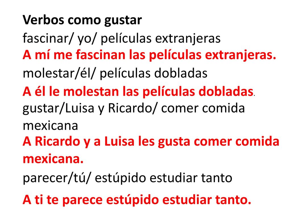 Verbos como gustar fascinar/ yo/ películas extranjeras. molestar/él/ películas dobladas. gustar/Luisa y Ricardo/ comer comida mexicana.
