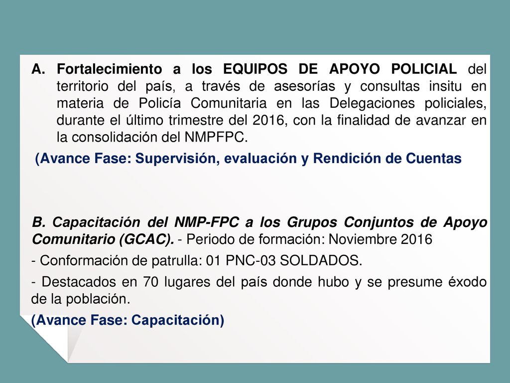 Fortalecimiento a los EQUIPOS DE APOYO POLICIAL del territorio del país, a través de asesorías y consultas insitu en materia de Policía Comunitaria en las Delegaciones policiales, durante el último trimestre del 2016, con la finalidad de avanzar en la consolidación del NMPFPC.