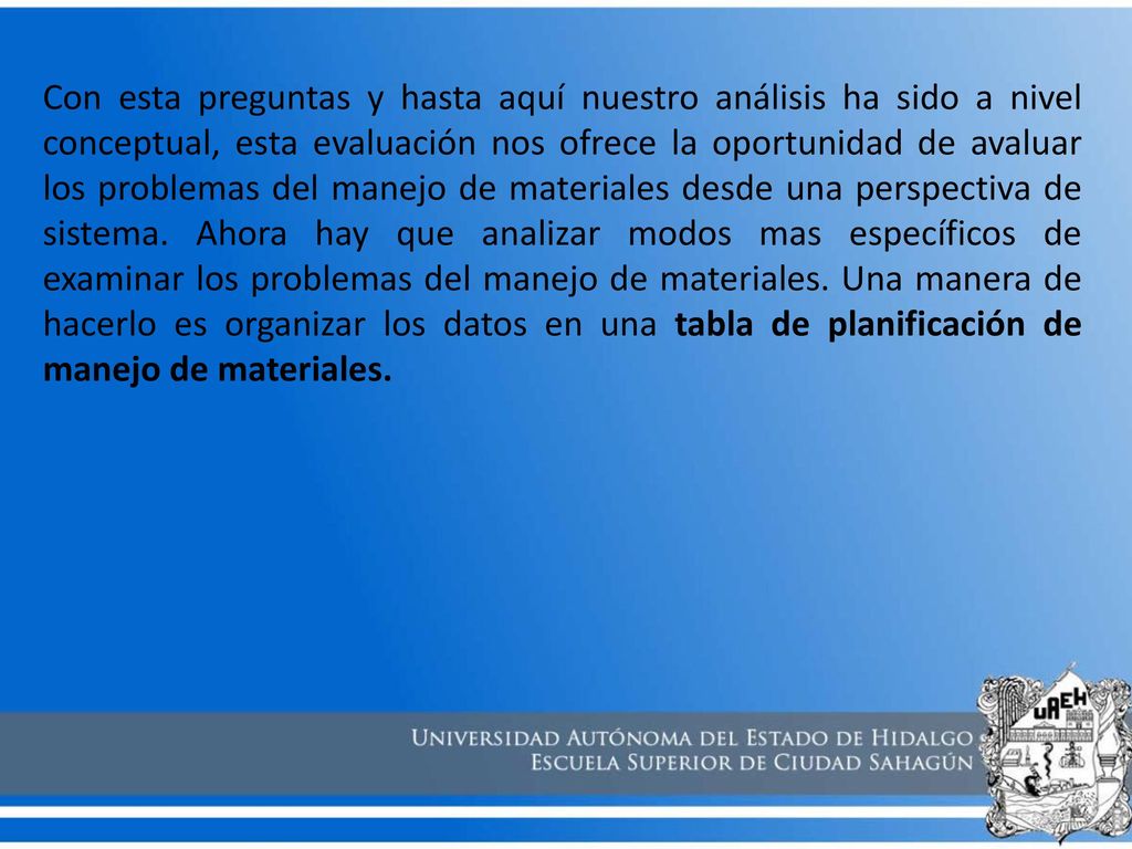 Con esta preguntas y hasta aquí nuestro análisis ha sido a nivel conceptual, esta evaluación nos ofrece la oportunidad de avaluar los problemas del manejo de materiales desde una perspectiva de sistema.