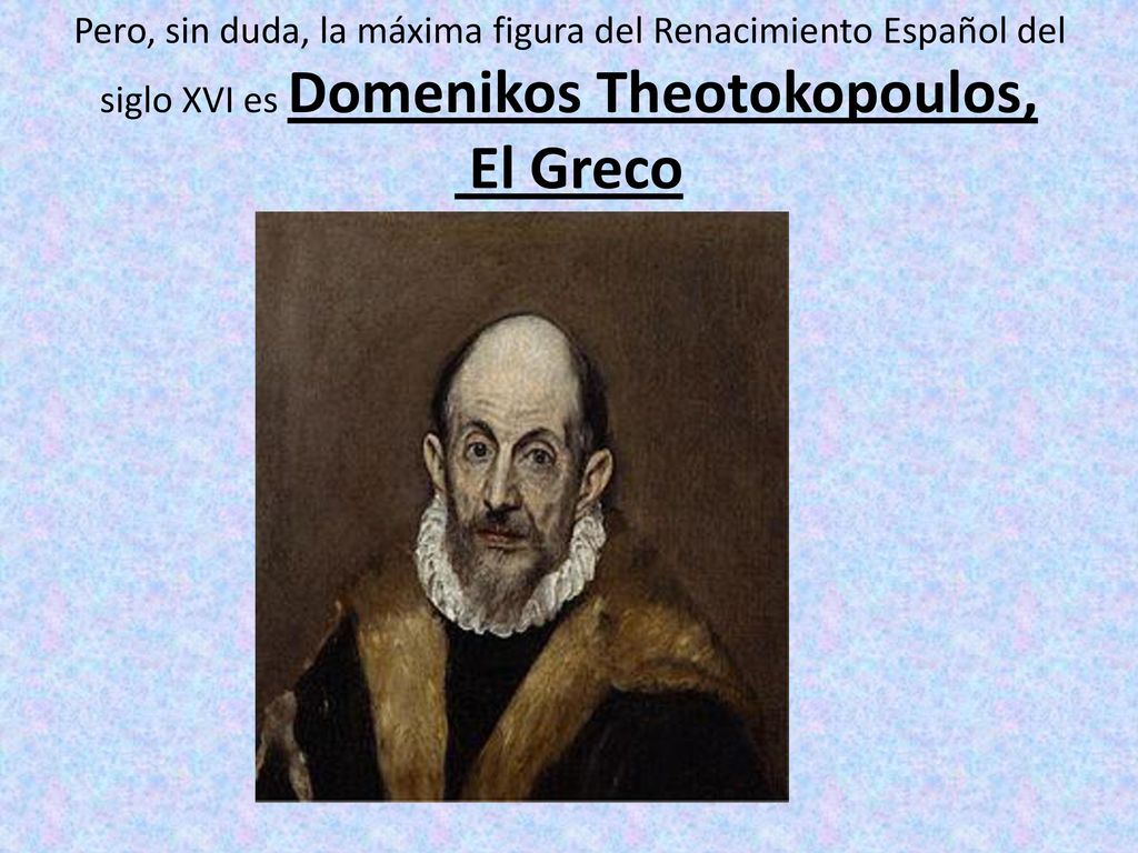 Pero, sin duda, la máxima figura del Renacimiento Español del siglo XVI es Domenikos Theotokopoulos, El Greco