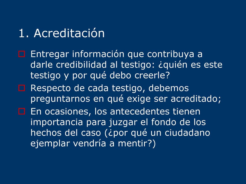 1. Acreditación Entregar información que contribuya a darle credibilidad al testigo: ¿quién es este testigo y por qué debo creerle