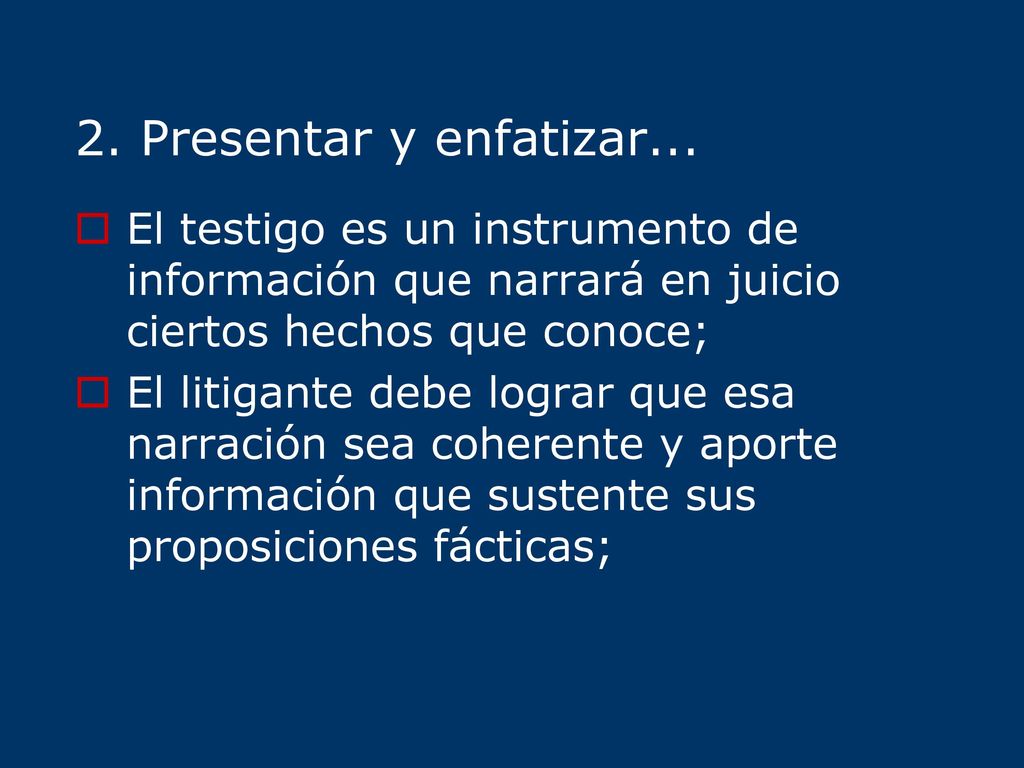 2. Presentar y enfatizar... El testigo es un instrumento de información que narrará en juicio ciertos hechos que conoce;